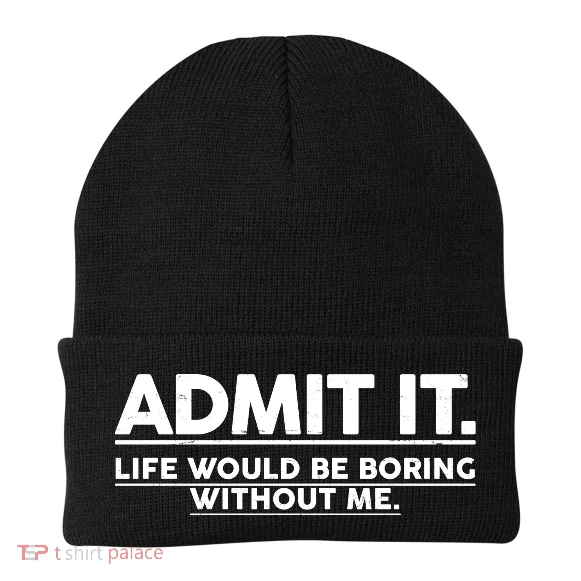 Funny Admit It Life Would Be Boring Without Me Beanie
