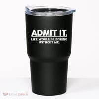 Funny Admit It Life Would Be Boring Without Me Tumbler thumb 0