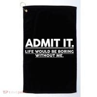 Funny Admit It Life Would Be Boring Without Me Golf Towel thumb 0