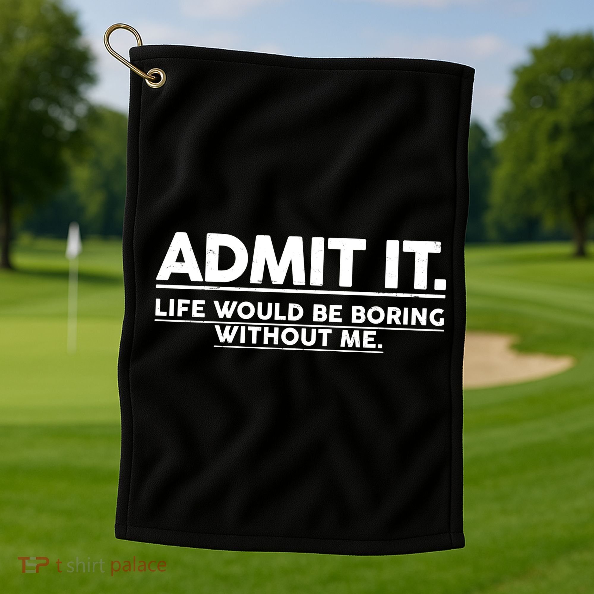 Funny Admit It Life Would Be Boring Without Me Golf Towel