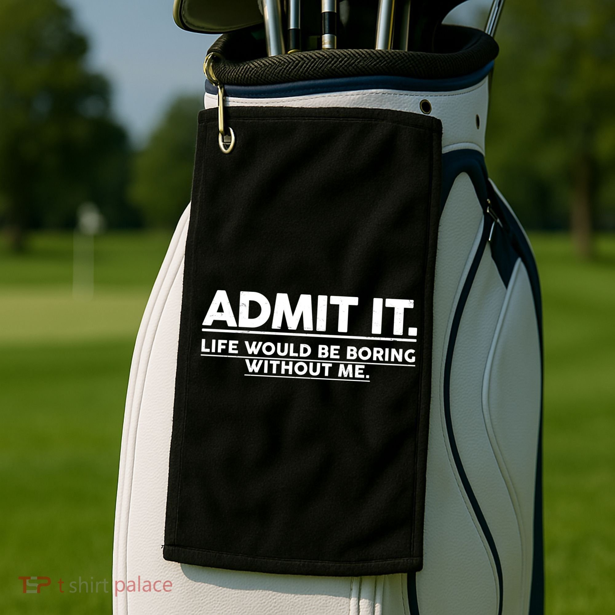 Funny Admit It Life Would Be Boring Without Me Golf Towel