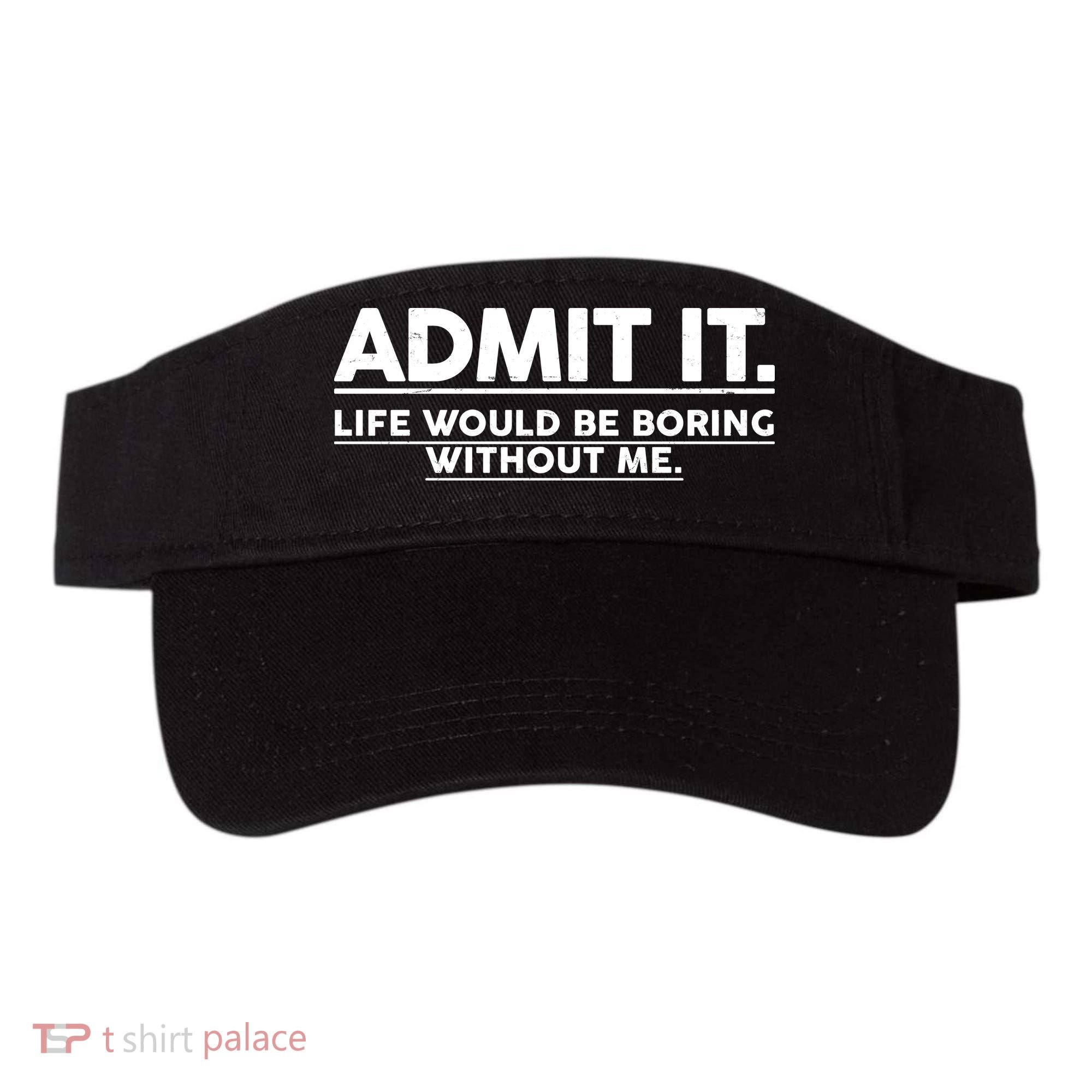 Funny Admit It Life Would Be Boring Without Me Visor
