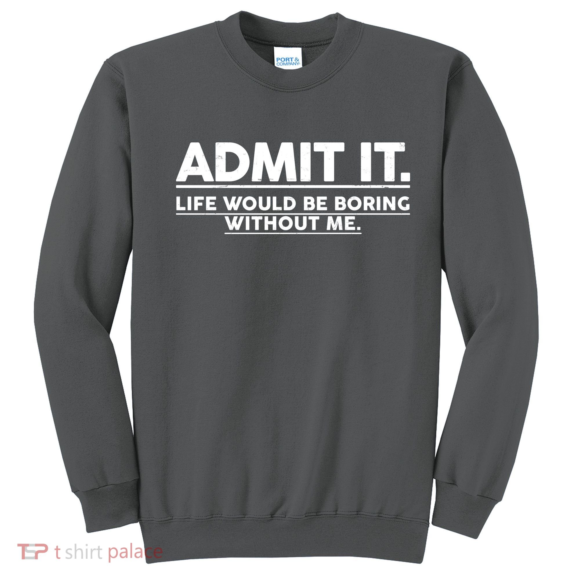 Funny Admit It Life Would Be Boring Without Me Sweatshirt