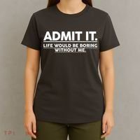 Funny Admit It Life Would Be Boring Without Me T-Shirt thumb 4