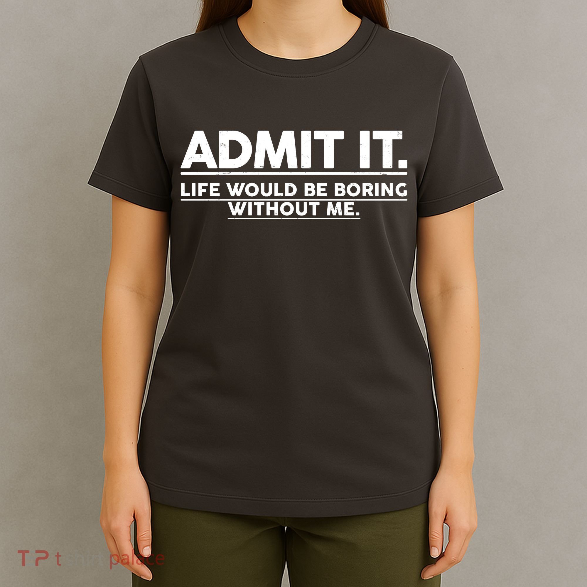 Funny Admit It Life Would Be Boring Without Me T-Shirt