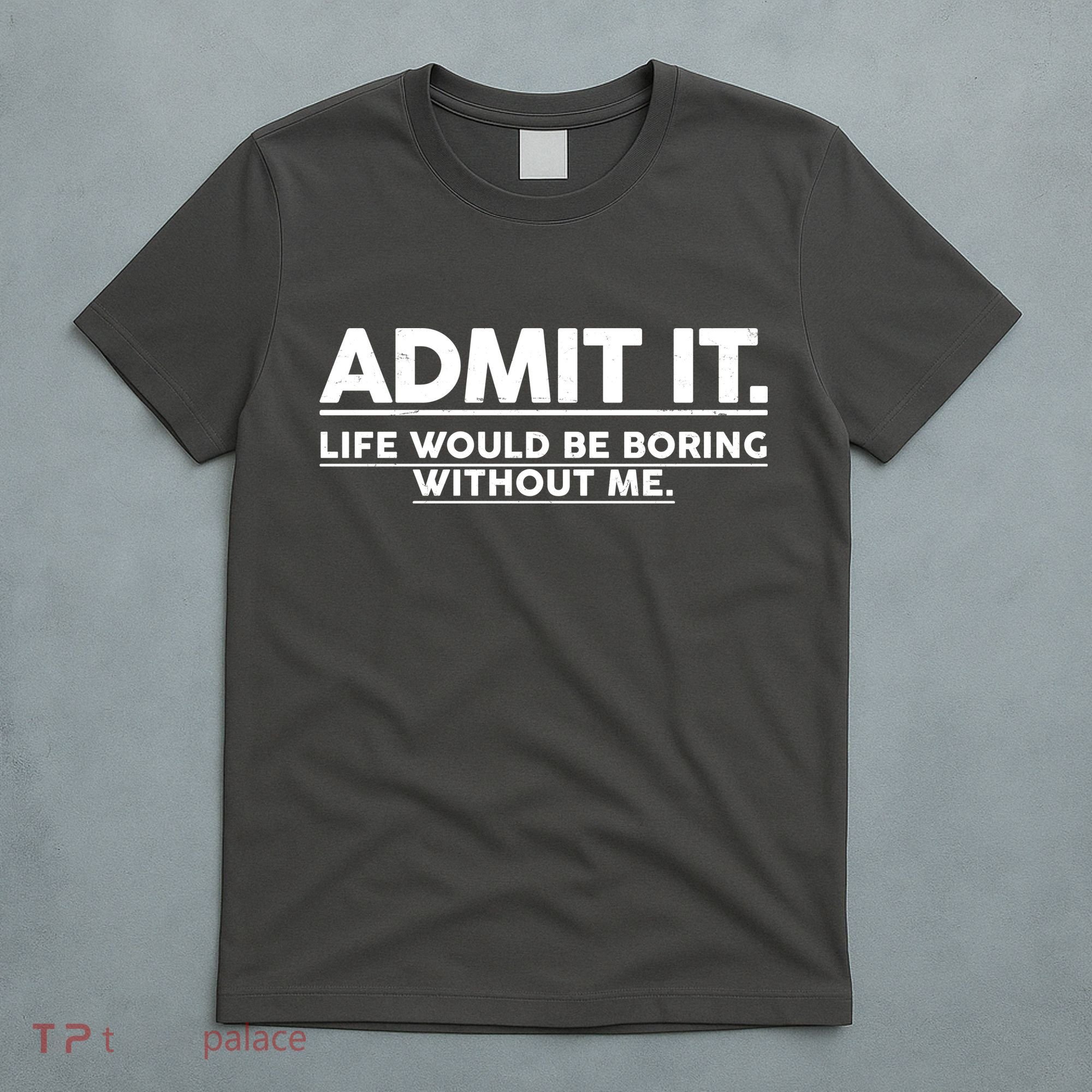 Funny Admit It Life Would Be Boring Without Me T-Shirt