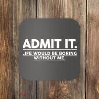 Funny Admit It Life Would Be Boring Without Me Coaster thumb 0