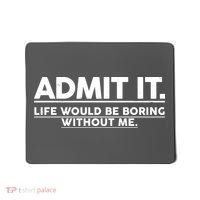Funny Admit It Life Would Be Boring Without Me Mousepad thumb 0