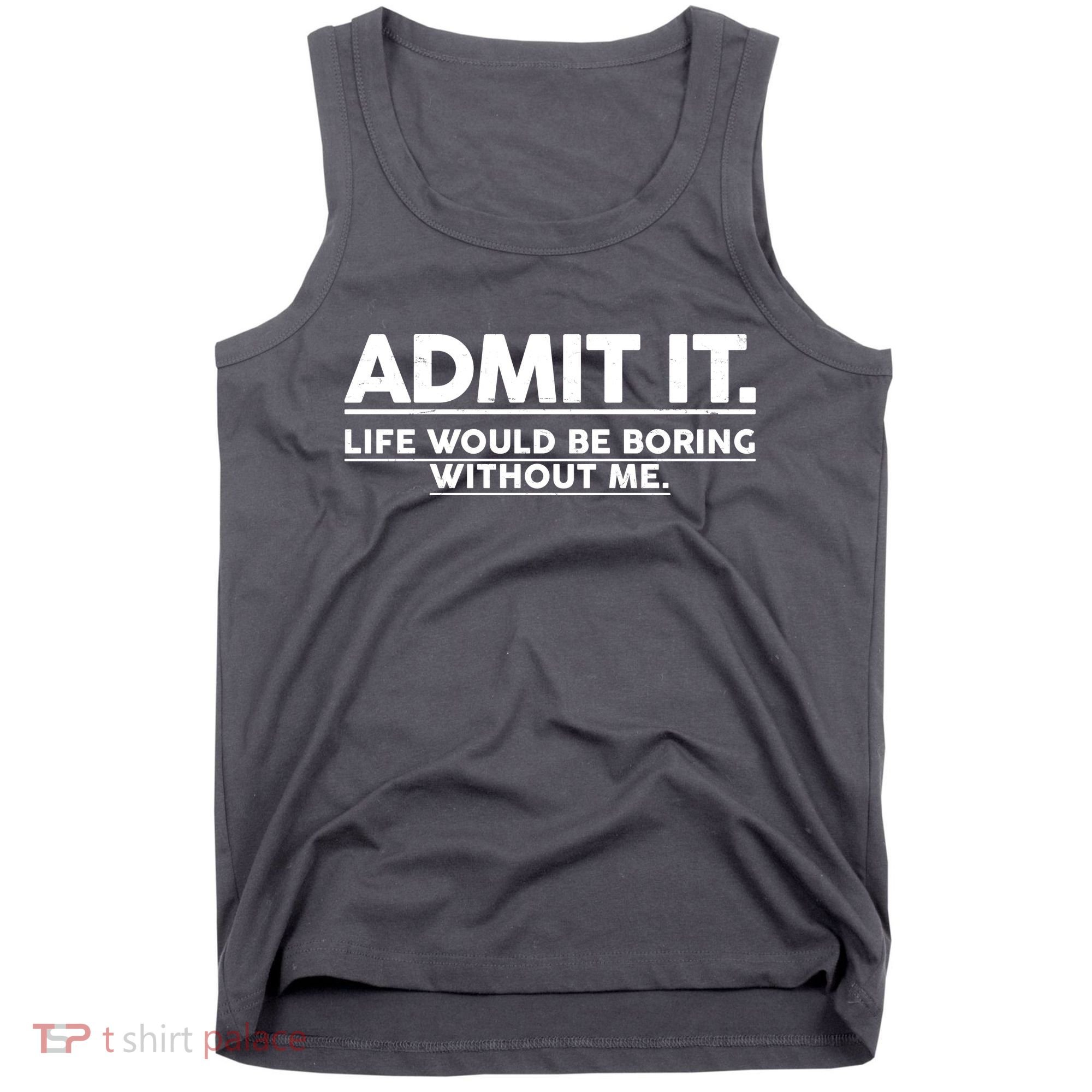 Funny Admit It Life Would Be Boring Without Me Tank Top