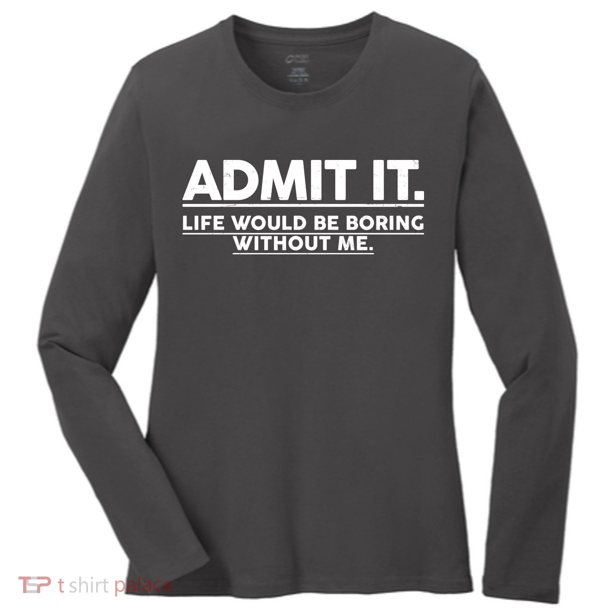 Funny Admit It Life Would Be Boring Without Me Women's Long Sleeve Shirt