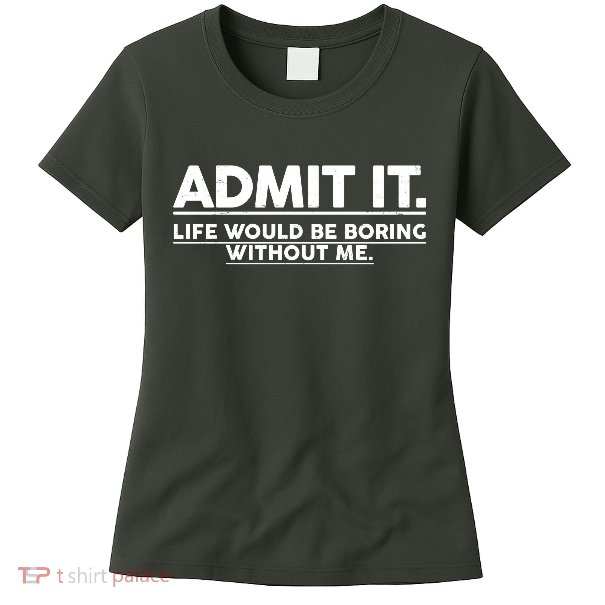 Funny Admit It Life Would Be Boring Without Me Women's T-Shirt