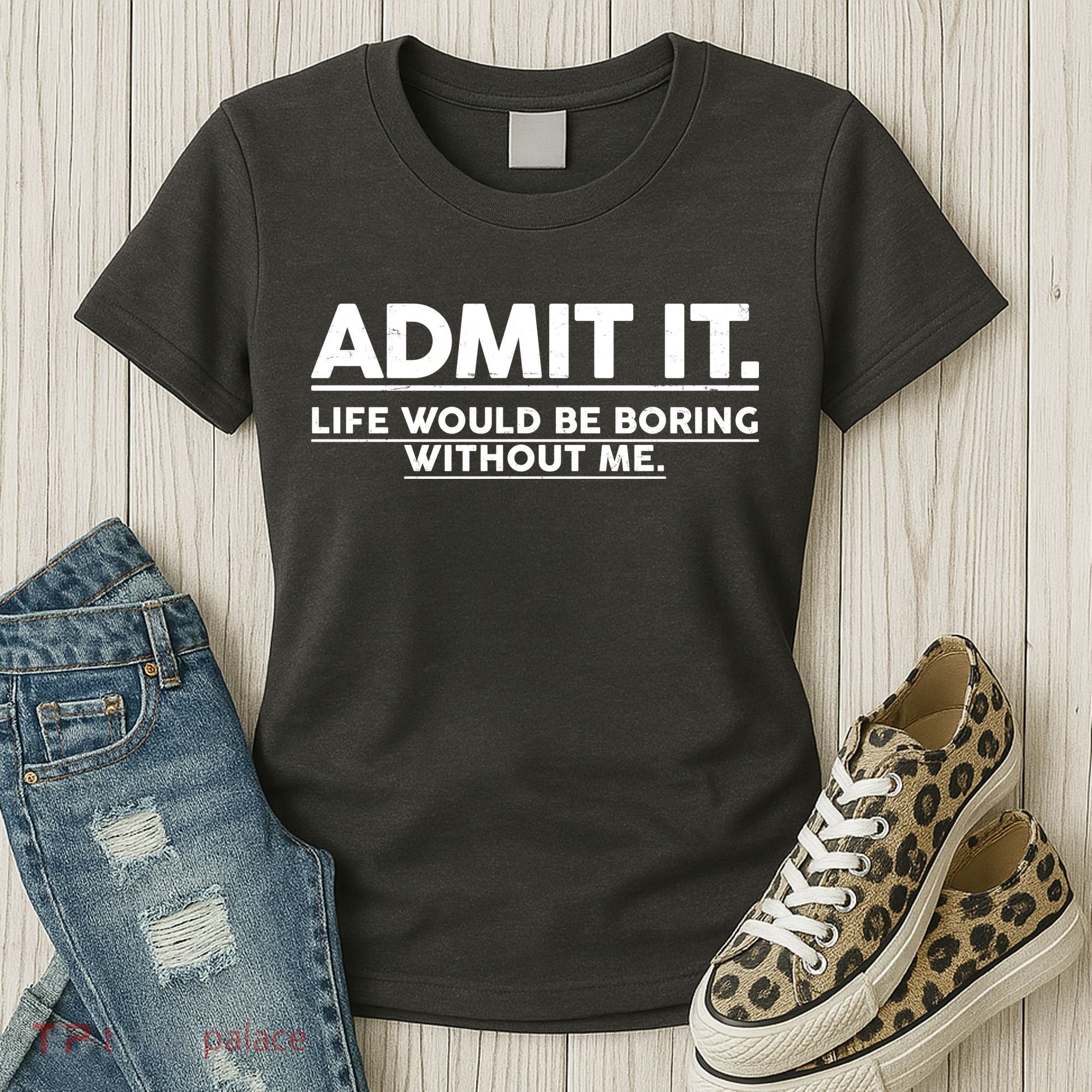 Funny Admit It Life Would Be Boring Without Me Women's T-Shirt