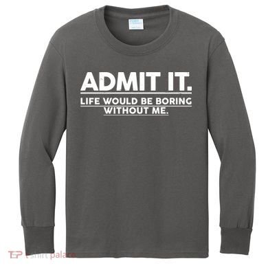 Funny Admit It Life Would Be Boring Without Me Kids Long Sleeve Shirt