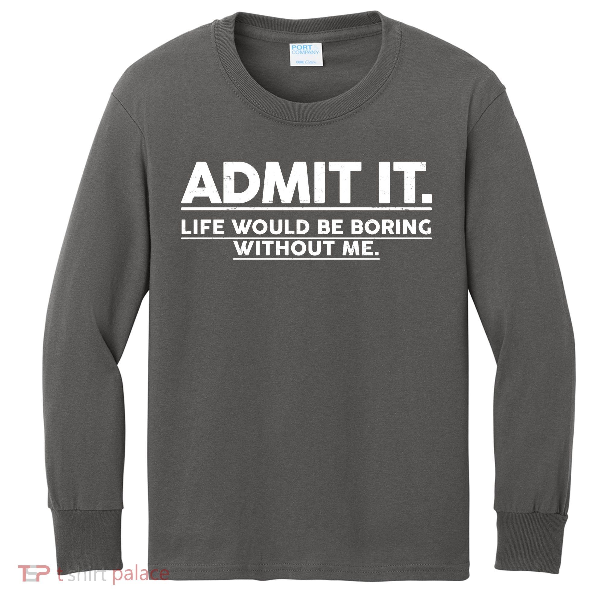Funny Admit It Life Would Be Boring Without Me Kids Long Sleeve Shirt