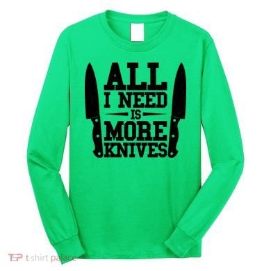 Funny All I Need Is More Knives Long Sleeve Shirt