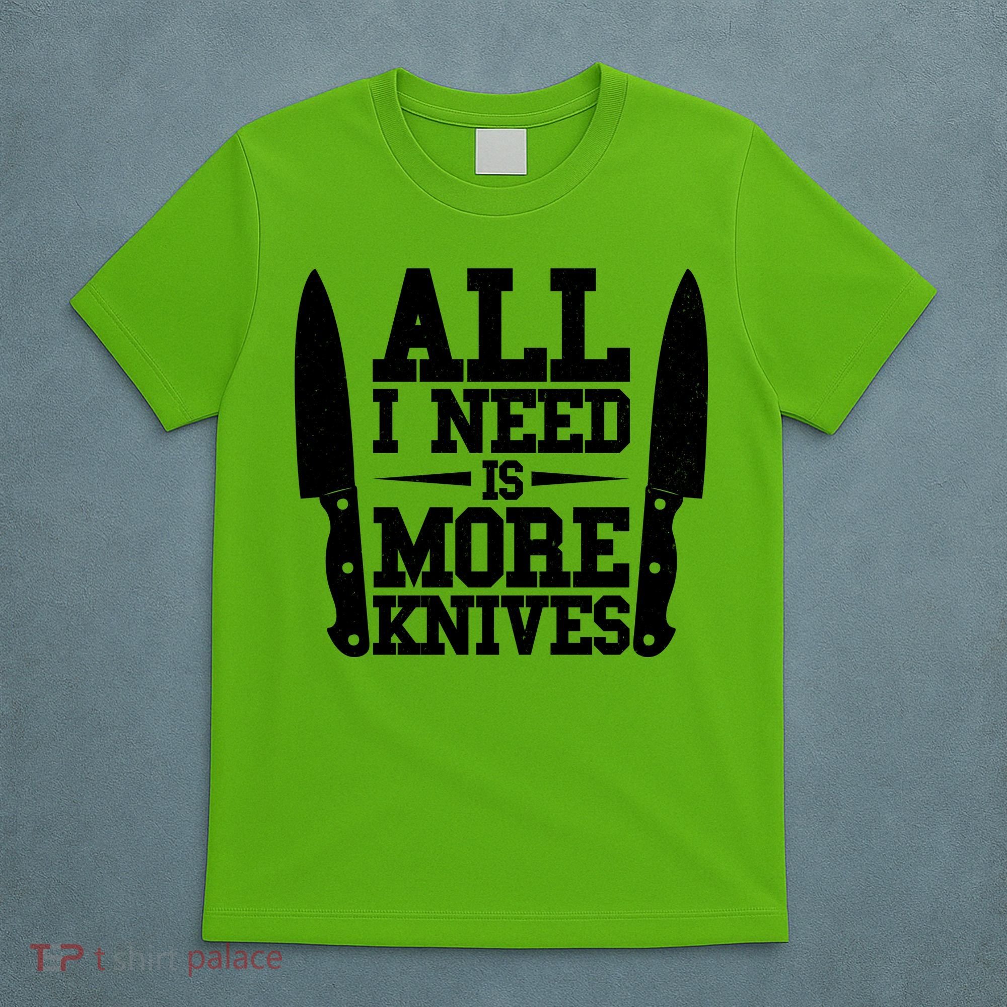 Funny All I Need Is More Knives T-Shirt