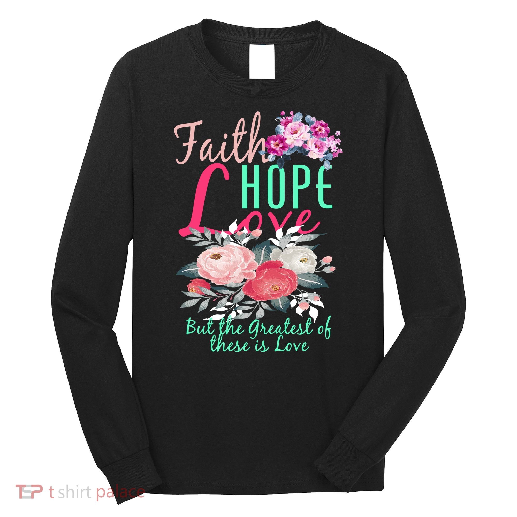 Faith Hope Love Greatest Of Them All Is Love Long Sleeve Shirt