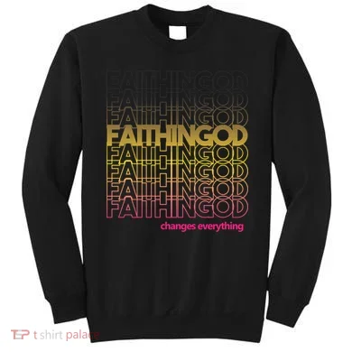 Faith In God Changes Everything Sweatshirt