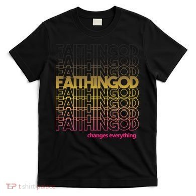 Faith In God Changes Everything T-Shirt