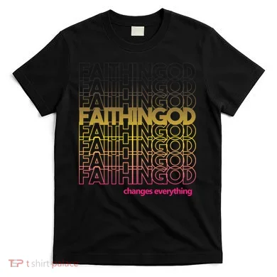 Faith In God Changes Everything T-Shirt