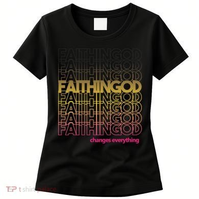 Faith In God Changes Everything Women's T-Shirt