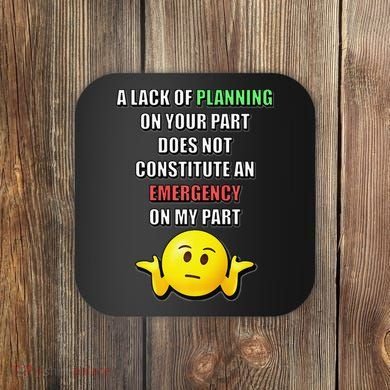 Funny A Lack Of Planning On Your Part Does Not Constitute Coaster