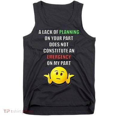 Funny A Lack Of Planning On Your Part Does Not Constitute Tank Top