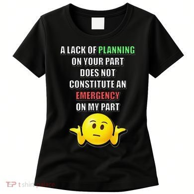 Funny A Lack Of Planning On Your Part Does Not Constitute Women's T-Shirt