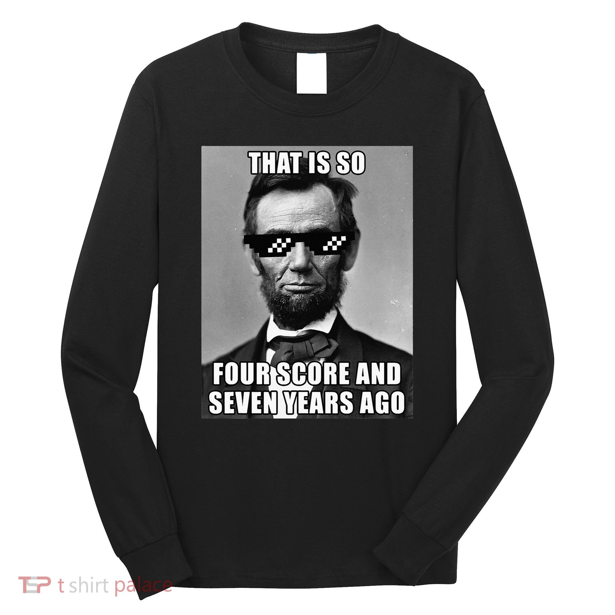 Funny Abe Lincoln That Is So Four Score And Seven Years Ago Long Sleeve Shirt