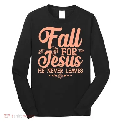 Fall For Jesus He Never Leaves Long Sleeve Shirt
