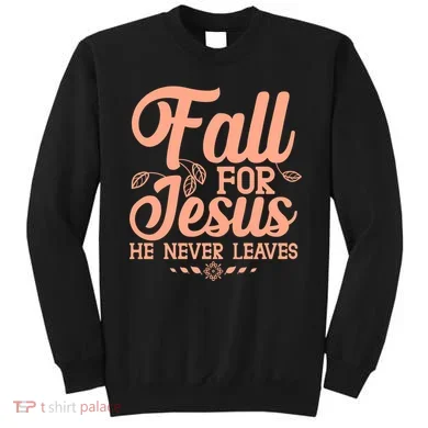 Fall For Jesus He Never Leaves Sweatshirt