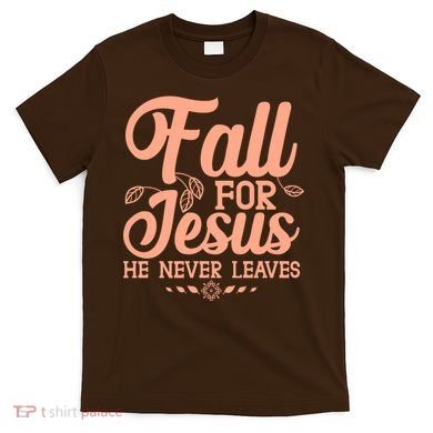 Fall For Jesus He Never Leaves T-Shirt