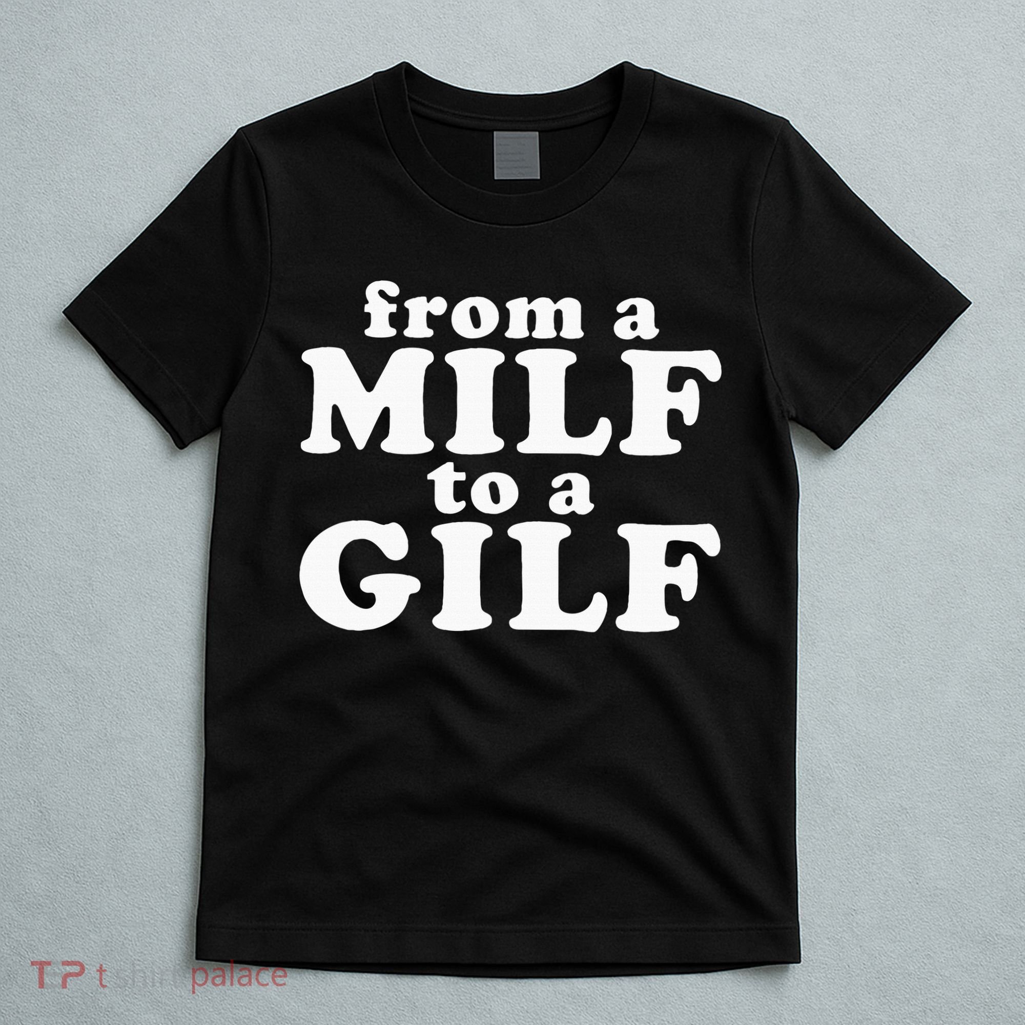From A Milf To A Gilf Funny Dirty Inappropriate Humor T-Shirt