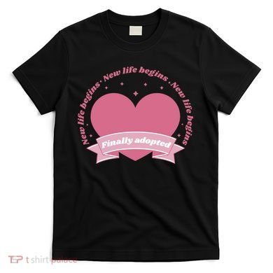 Finally Adopted New Life Begins T-Shirt