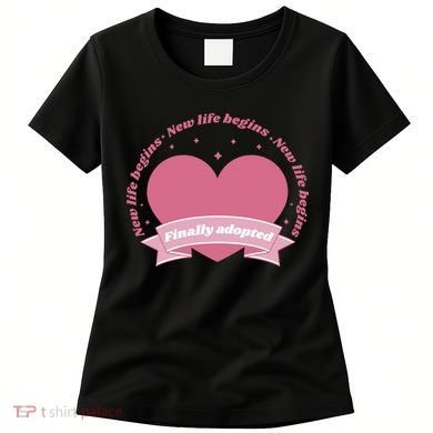 Finally Adopted New Life Begins Women's T-Shirt