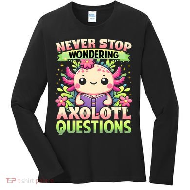 Funny Axolotl Never Stop Wondering Axolotl Questions  Women's Long Sleeve Shirt