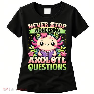 Funny Axolotl Never Stop Wondering Axolotl Questions  Women's T-Shirt