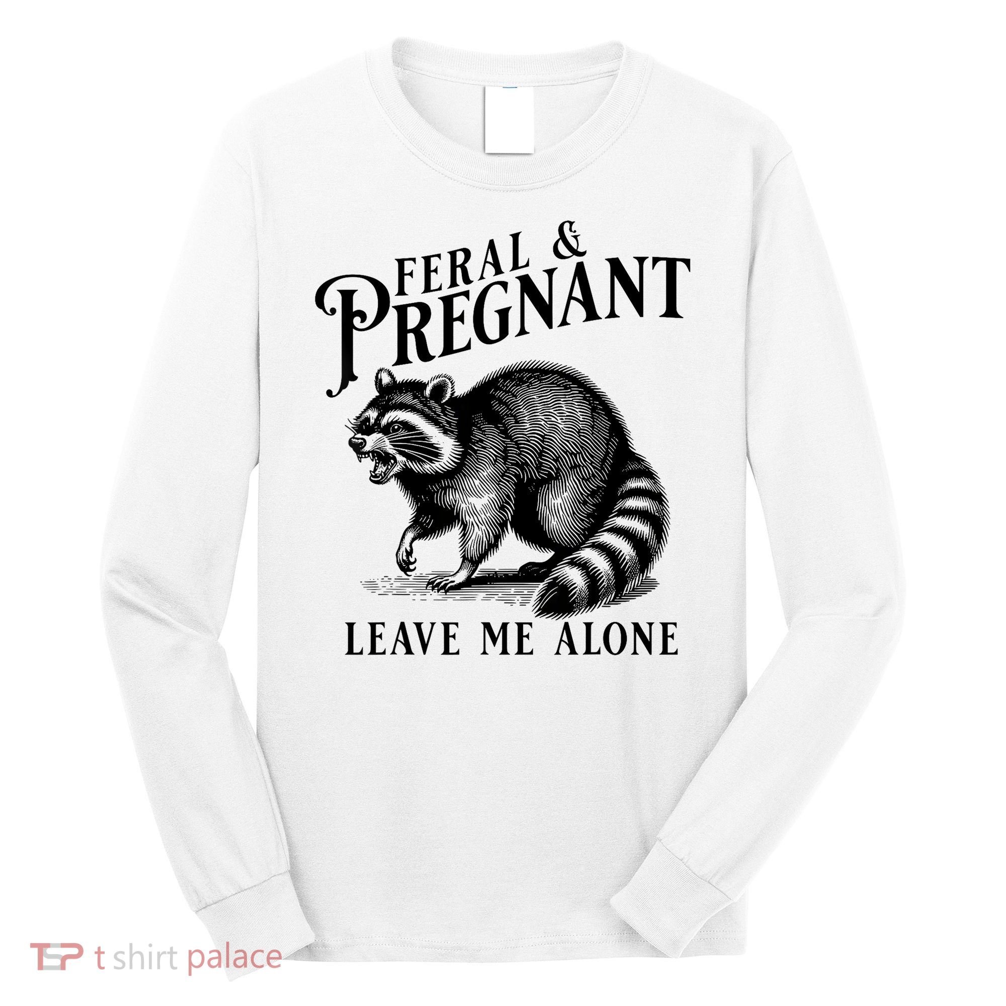 Feral And Pregnant Leave Me Alone Funny Pregnancy Humor Long Sleeve Shirt