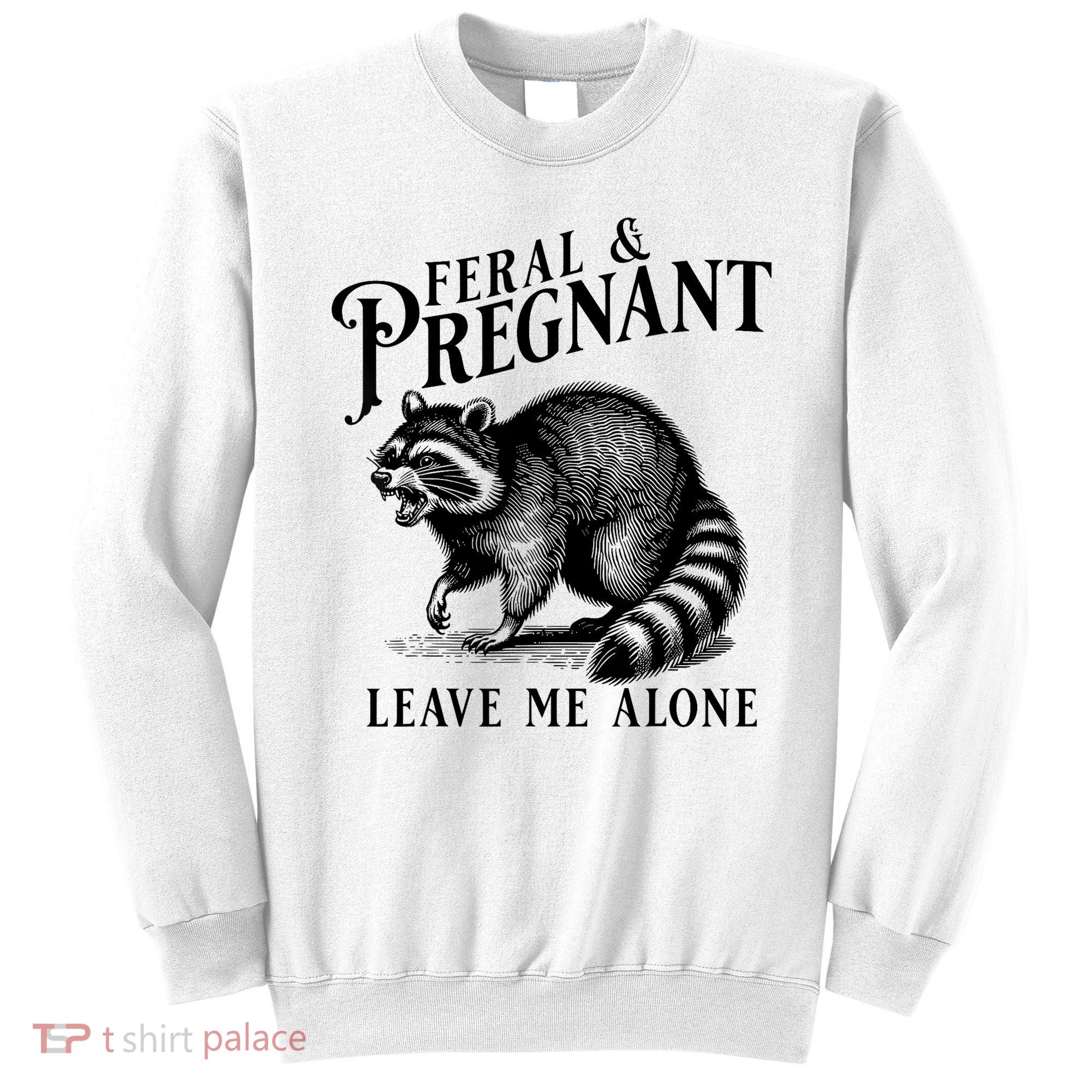 Feral And Pregnant Leave Me Alone Funny Pregnancy Humor Sweatshirt