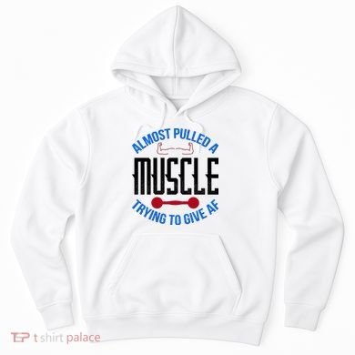 Funny Almost Pulled A Muscle Trying To Give A AF Hoodie
