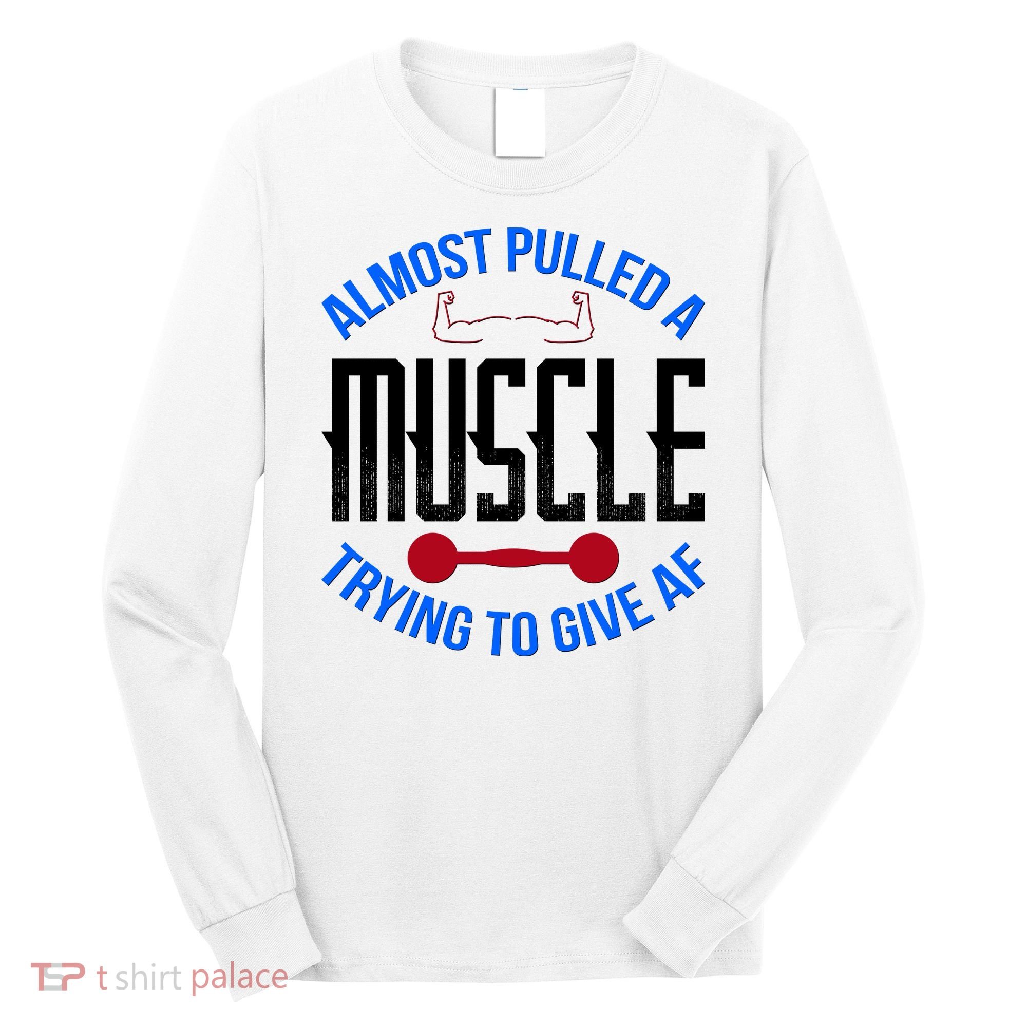 Funny Almost Pulled A Muscle Trying To Give A AF Long Sleeve Shirt