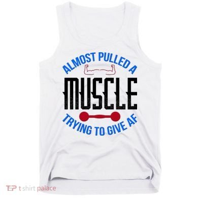 Funny Almost Pulled A Muscle Trying To Give A AF Tank Top