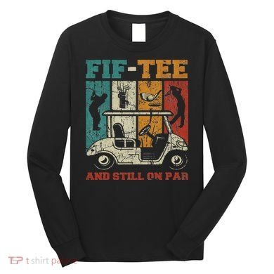 Fif And Still On Par 50th Birthday Golf 50 Year Old Long Sleeve Shirt