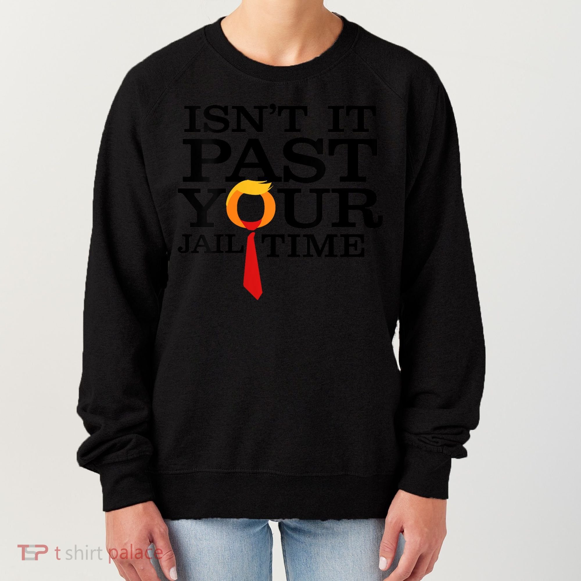 Funny Anti Trump Isnt It Past Your Jail Time Women's Sweatshirt