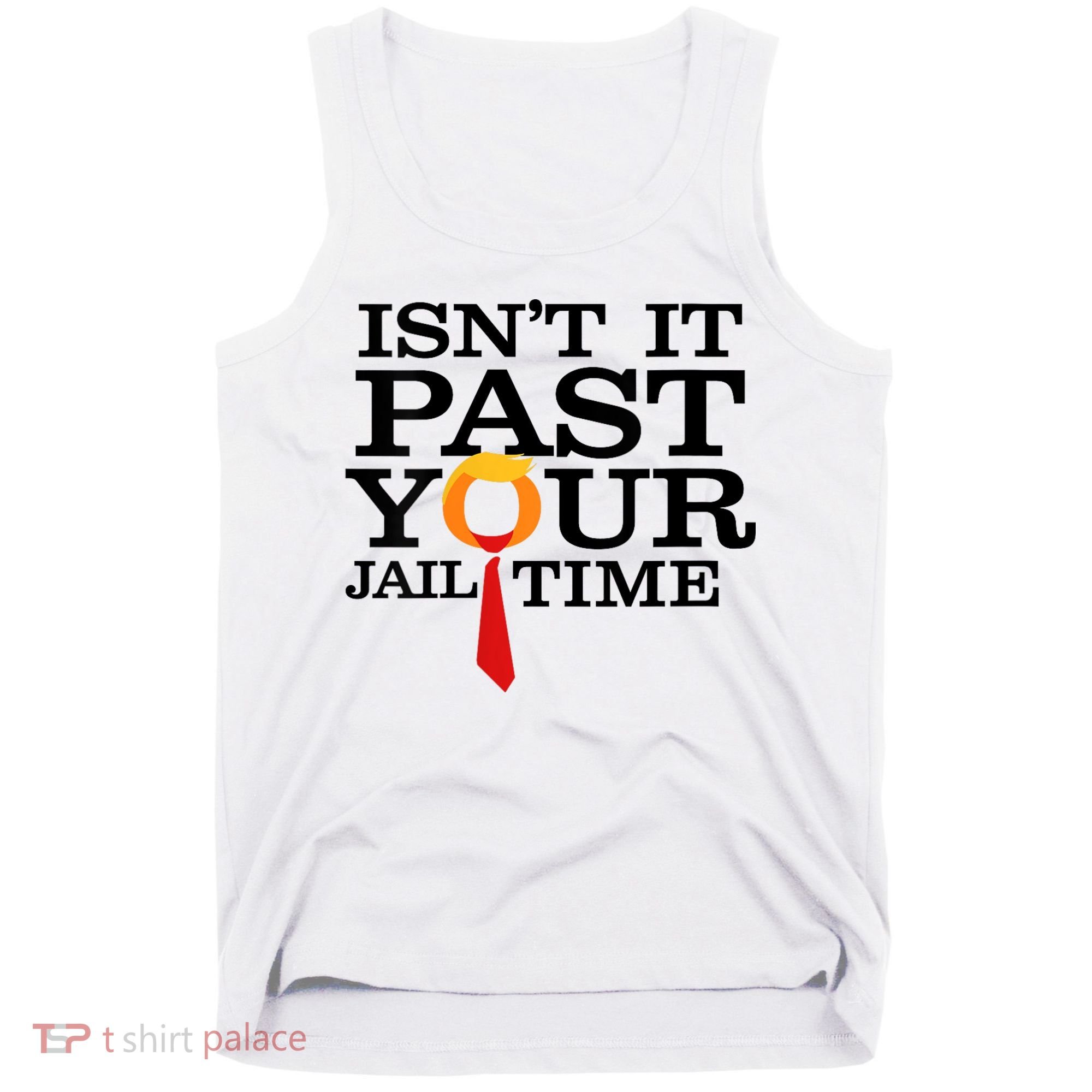 Funny Anti Trump Isnt It Past Your Jail Time Tank Top