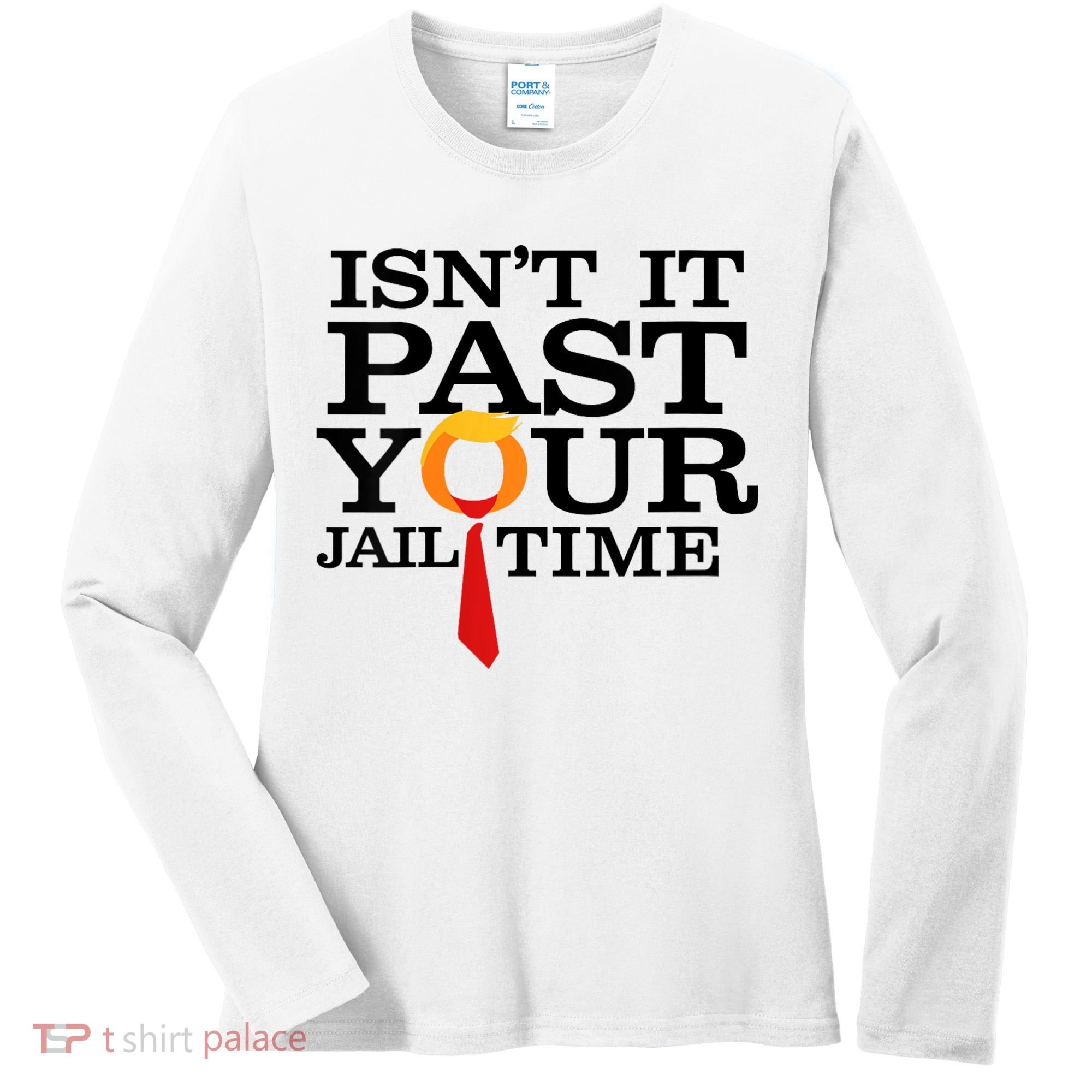 Funny Anti Trump Isnt It Past Your Jail Time Women's Long Sleeve Shirt