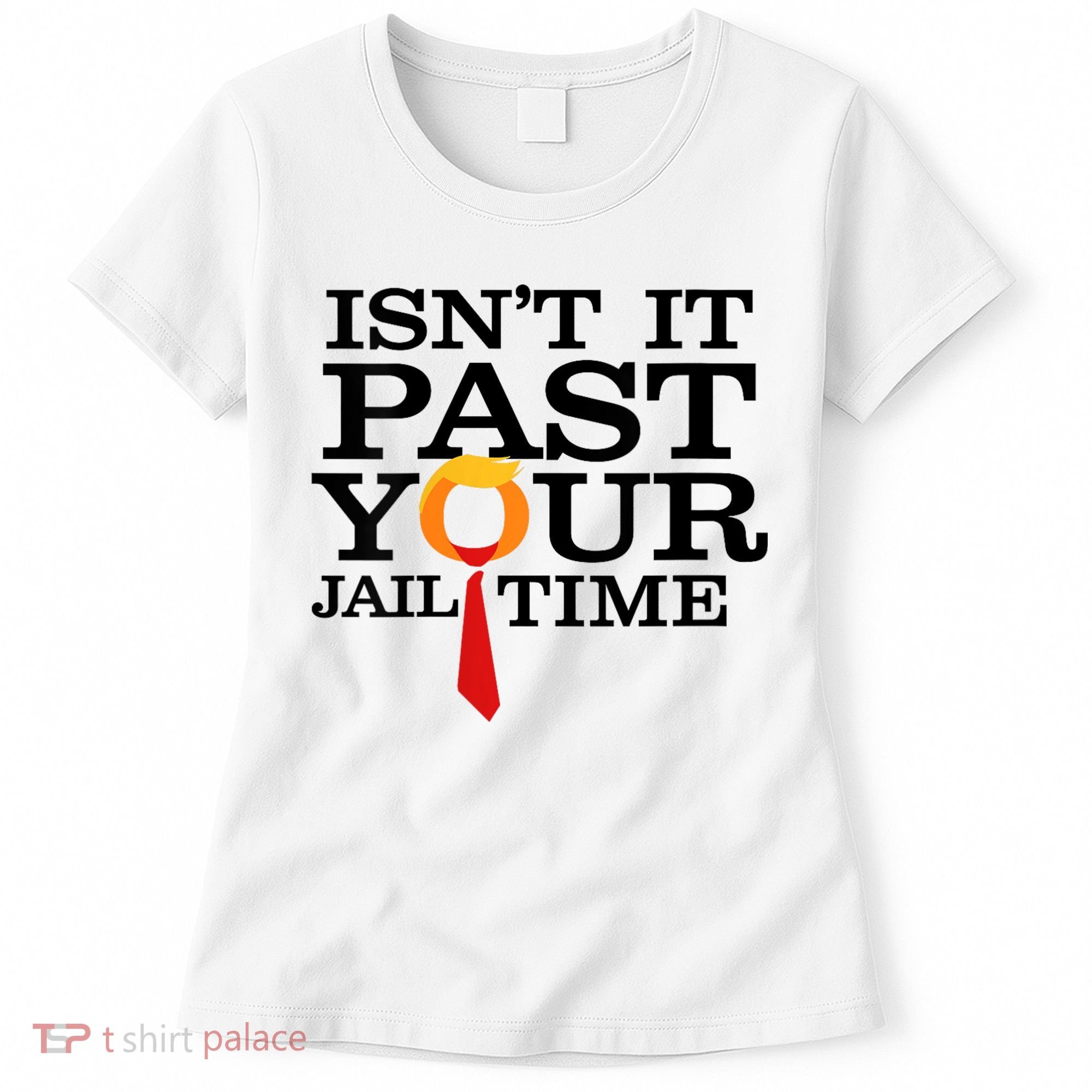 Funny Anti Trump Isnt It Past Your Jail Time Women's T-Shirt