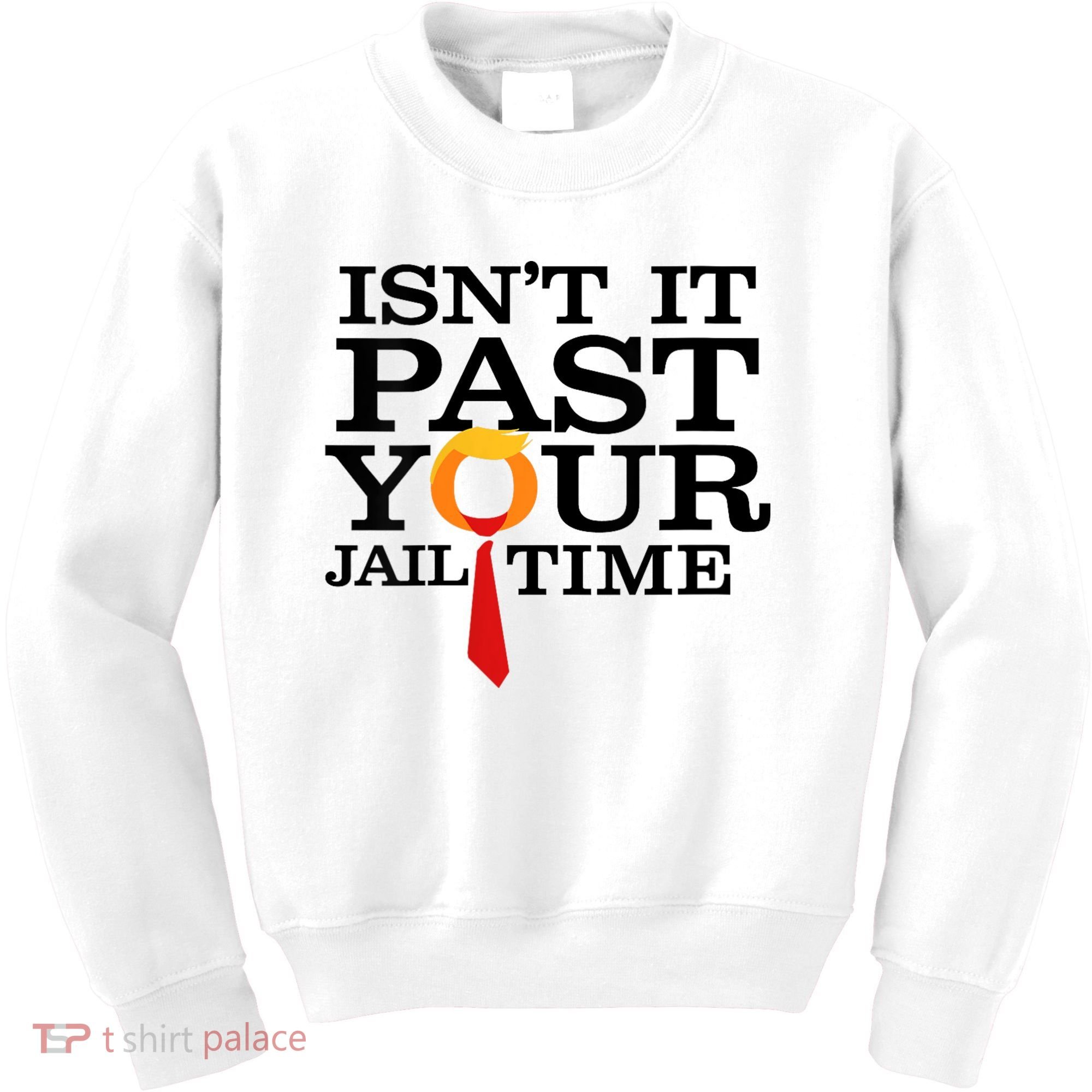 Funny Anti Trump Isnt It Past Your Jail Time Kids Sweatshirt