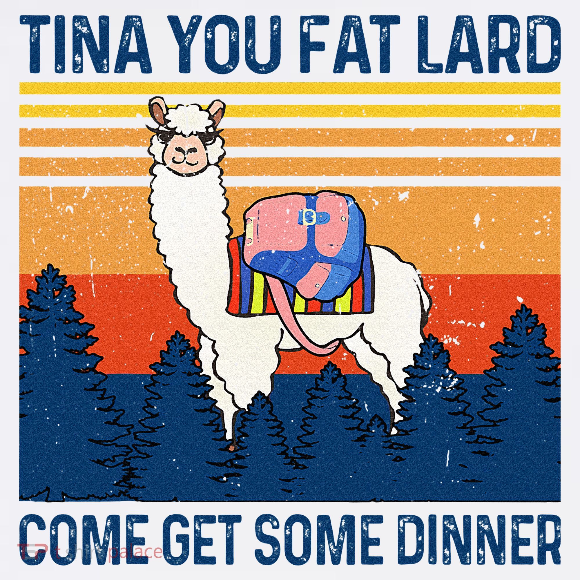 Funny Alpaca Tina You Fat Lard Come And Get Some Dinner T-Shirt