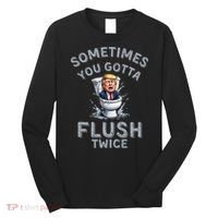 Funny Anti Trump Sometimes You Gotta Flush Twice Long Sleeve Shirt thumb 0